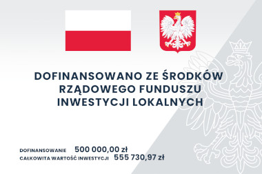 Grafika przedstawia tablicê z god³em i flag± Polski oraz tekst dofinansowano ze ¶rodków Rz±dowego Funduszu Inwestycji Lokalnych. Dofinansowanie 500 000,00 z³, Ca³kowita warto¶æ inwestycji: 555 730,97 z³.